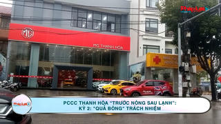 PCCC Thanh Hóa "trước nóng sau lạnh": Kỳ 2: "Quả bóng" trách nhiệm