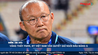 Điểm tin 60s ngày 15/06 - Vắng thầy Park, ĐT Việt Nam vẫn quyết giữ ngôi đầu bảng G