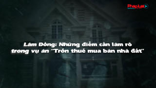 Đà Lạt (Lâm Đồng): Những điểm cần làm rõ trong vụ án trốn thuế bán nhà đất