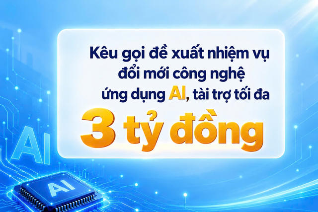 Kêu gọi đề xuất nhiệm vụ đổi mới công nghệ ứng dụng AI, tài trợ tối đa 3 tỷ đồng Kêu gọi đề xuất nhiệm vụ đổi mới công nghệ ứng dụng AI, tài trợ tối đa 3 tỷ đồng