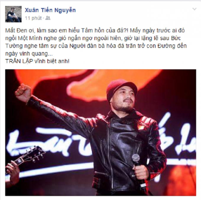 Facebooker Xuân Tiến Nguyễn viết trên trang cá nhân: "Mắt Đen ơi, làm sao em hiểu Tâm hồn của đá?! Mấy ngày trước ai đó ngồi Một Mình nghe gió ngẩn ngơ ngoài hiên, giờ lại lặng lẽ sau Bức Tường nghe tâm sự của Người đàn bà hóa đá trăn trở con Đường đến ngày vinh quang...TRẦN LẬP vĩnh biệt anh!".