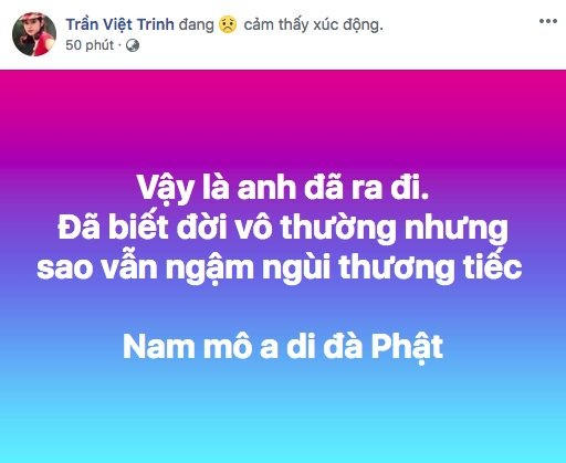 Nữ diễn viên Việt Trinh chia sẻ “Vậy là anh đã ra đi. Đã biết đời vô thường nhưng sao vẫn ngậm ngùi tiếc nuối. Nam mô ai di đà phật”.